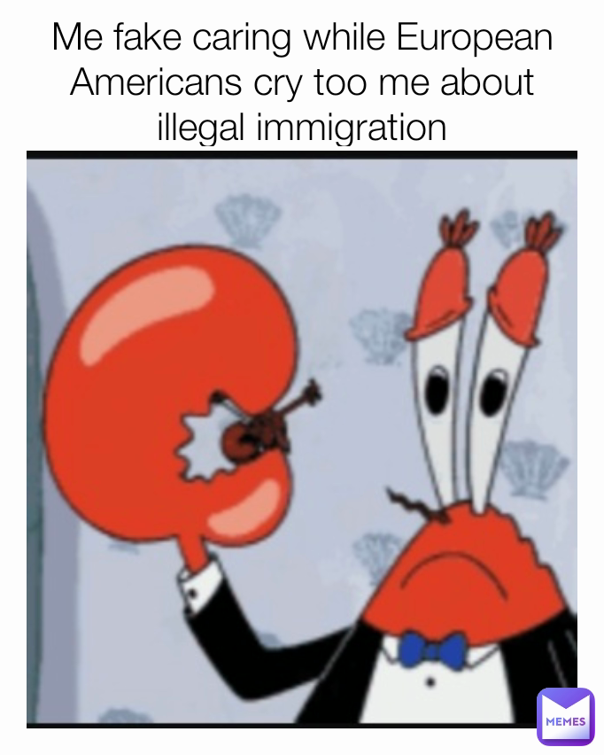 Me fake caring while European Americans cry too me about illegal immigration