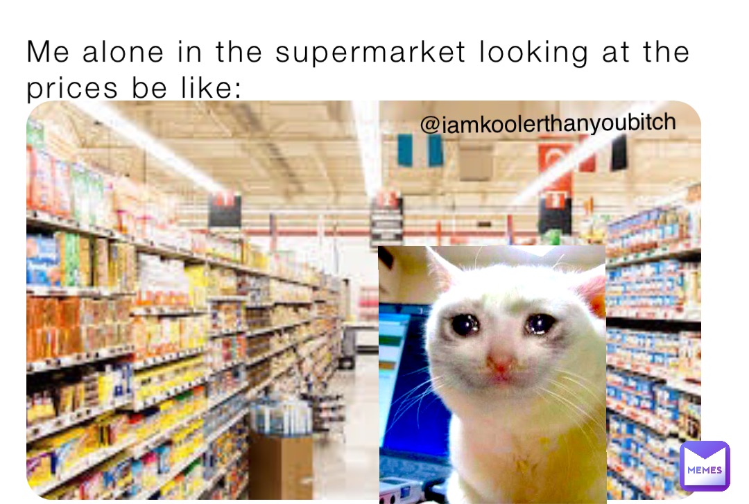 Me alone in the supermarket looking at the prices be like: