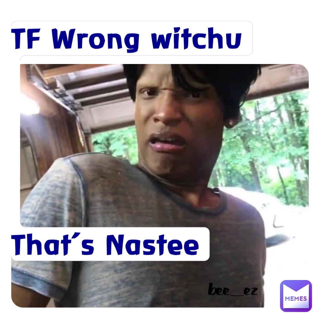 TF Wrong witchu





That’s Nastee