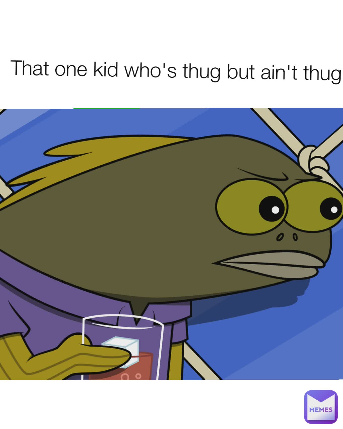 That one kid who's thug but ain't thug