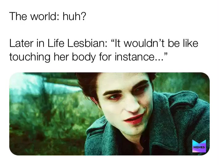Every time someone doesn’t get it...this  Twilight clip comes to mind and really that’s the best way to explain it.   #laterinlifelesbians  #twilight