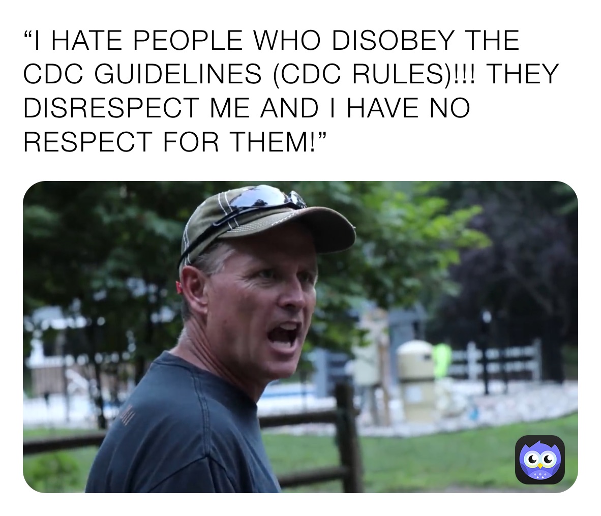 “I HATE PEOPLE WHO DISOBEY THE CDC GUIDELINES (CDC RULES)!!! THEY DISRESPECT ME AND I HAVE NO RESPECT FOR THEM!”