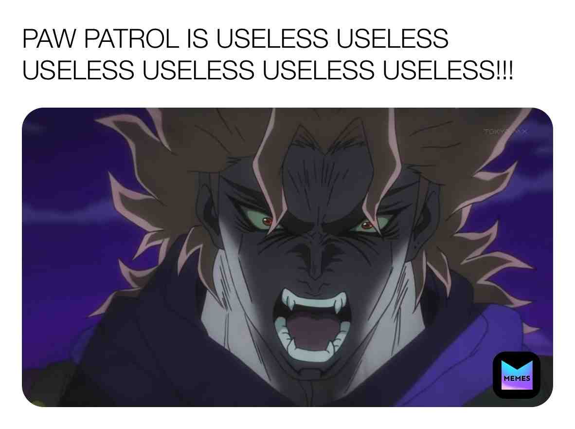 Dio Brando has hatred for Paw Patrol.
#jojosbizarreadventure #jojosbizarreadventurememes #diobrando #diobrandomemes #diobrandouseless #pawpatrolisuseless #pawpatrolsucks #pawpatrolisstupid #ihatepawpatrol #cancelpawpatrol #pawpatrolisgay