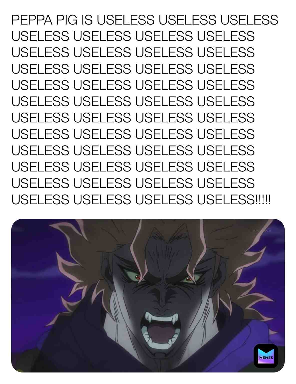 Dio Brando has a hatred for Peppa Pig!
#diobrando #diobrandomemes #jojosbizarreadventure #jojosbizarreadventurememes #diobrandouseless #peppapigisuseless #peppapigisgay #peppapigsucks #ihatepeppapig #screwyoupeppapig #assholepeppapig #peppapigisabastard