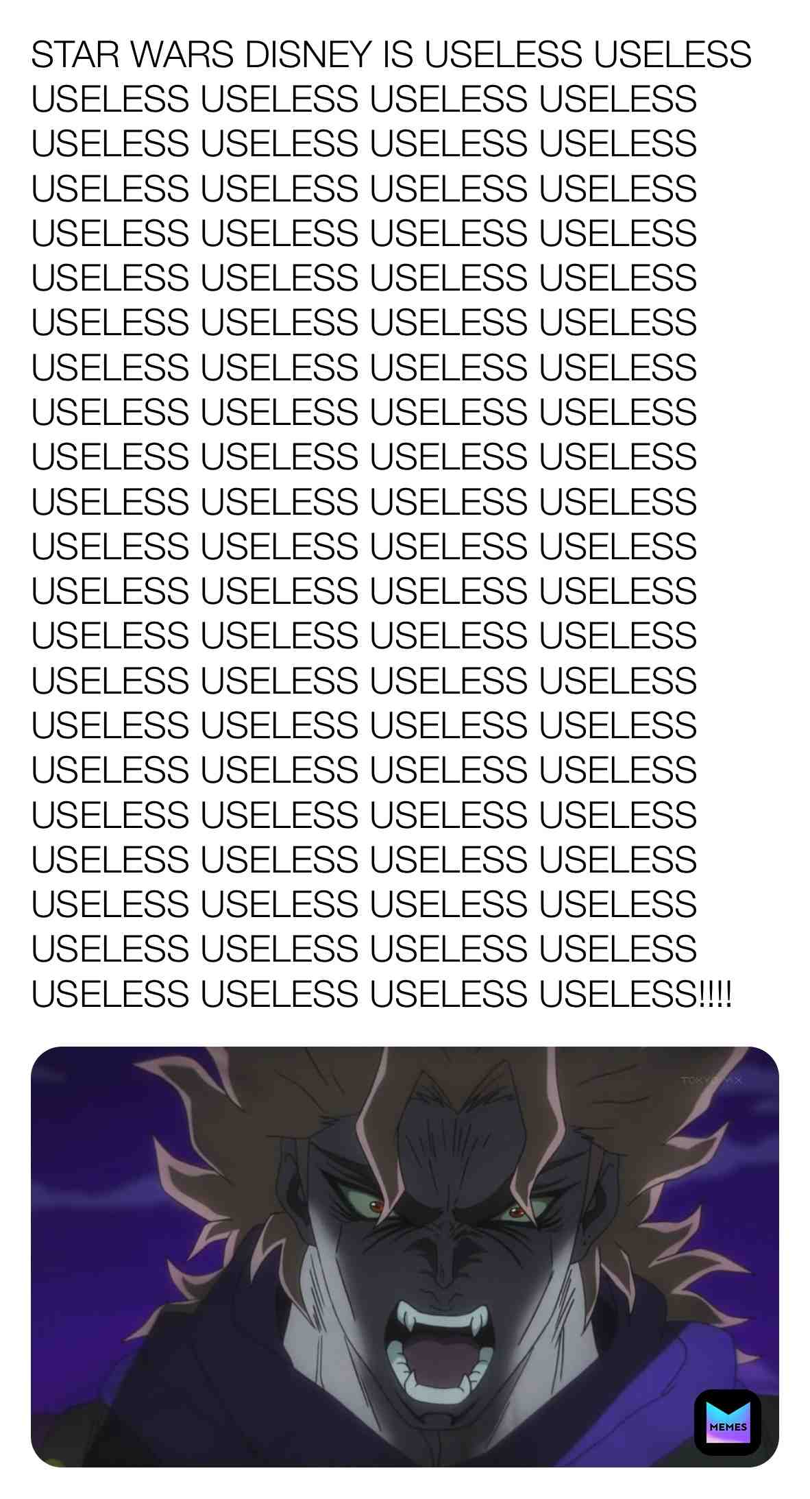 Dio has a huge hatred of Star Wars.
#diobrando #diobrandomemes #anime #jojosbizarreadventure #jojosbizarreadventurememes #diobrandouseless #useless #uselessmemes #starwarsisuseless #starwarsdisneyisuseless #disneystarwarsisuseless #disneylucasfilmssucks #fuckyoustarwars #bb8isuseless