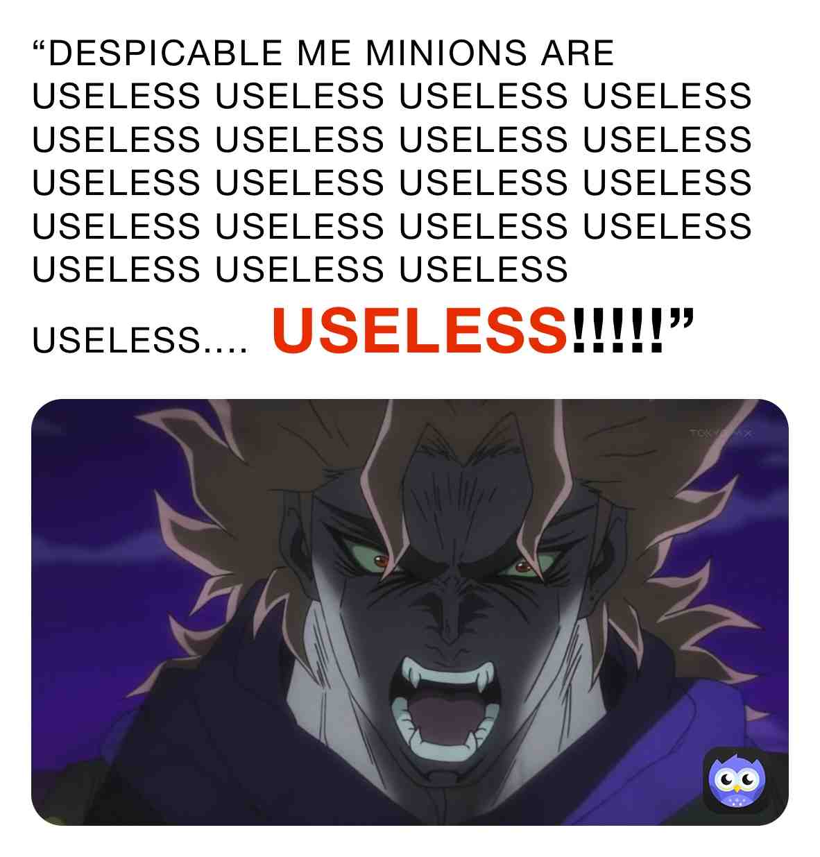 Dio Brando hates Despicable Me Minions
 #diobrando  #diobrandomemes  #jojosbizarreadventure  #jojosbizarreadventurememes  #diobrandouseless  #despicablememinionsaregay  #despicablemesucks  #despicablememinionsareuseless  #fuckyoudespicablememinions  #despicablememinionssuck