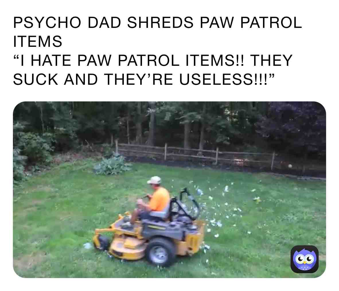 Psycho Dad Shreds Paw Patrol Props because of his hatred of Paw Patrol.
 #pawpatrolisuseless  #pawpatrolisgay  #pawpatrolsucks  #ihatepawpatrol  #psychodad  #psychodadmemes  #psychodadshredspawpatrol  #psychodadlawnmower  #psychodadlawnmowermemes  #mcjuggernuggets  #mcjuggernuggetsmemes