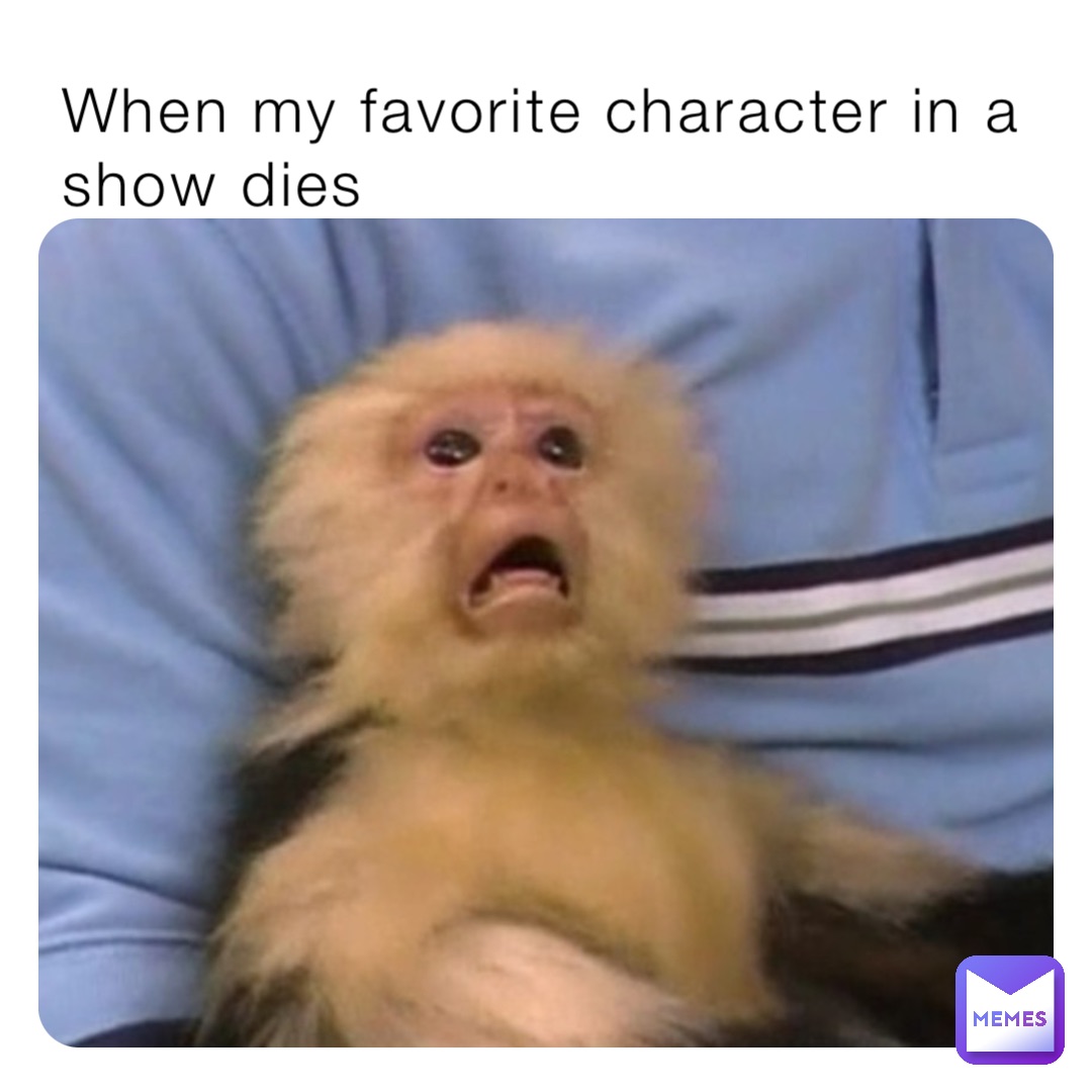 When my favorite character in a show dies