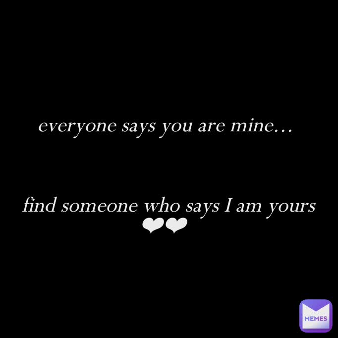 everyone says you are mine... 



find someone who says I am yours ❤❤
