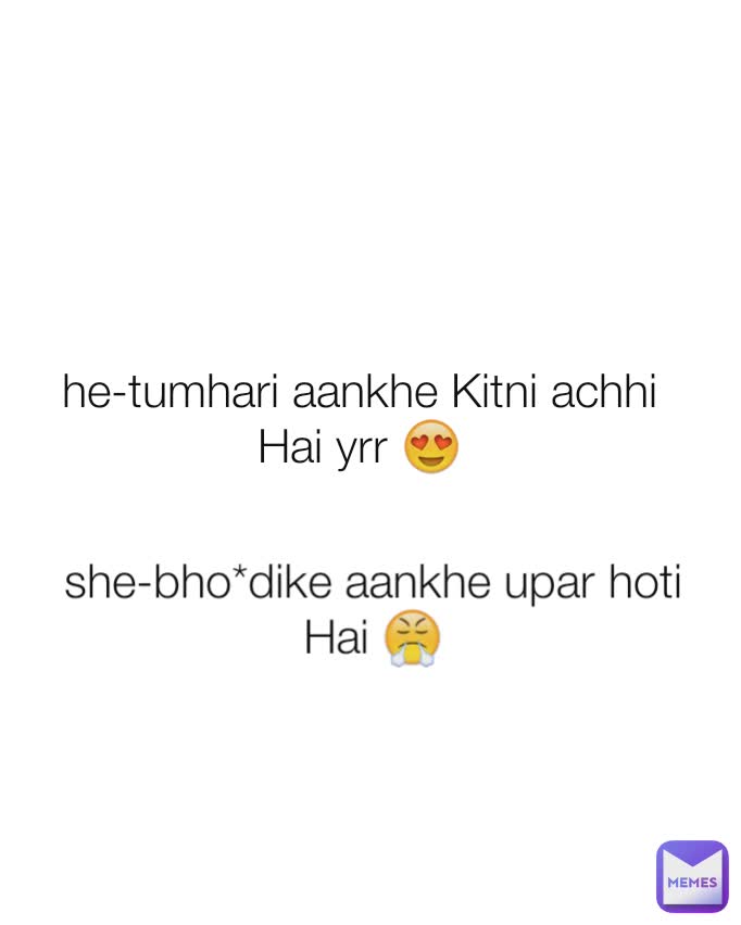 he-tumhari aankhe Kitni achhi Hai yrr 😍
 she-bho*dike aankhe upar hoti Hai 😤