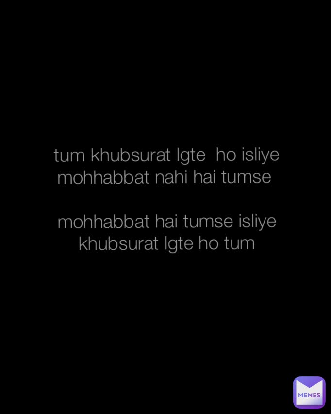 tum khubsurat lgte  ho isliye mohhabbat nahi hai tumse 

mohhabbat hai tumse isliye  khubsurat lgte ho tum