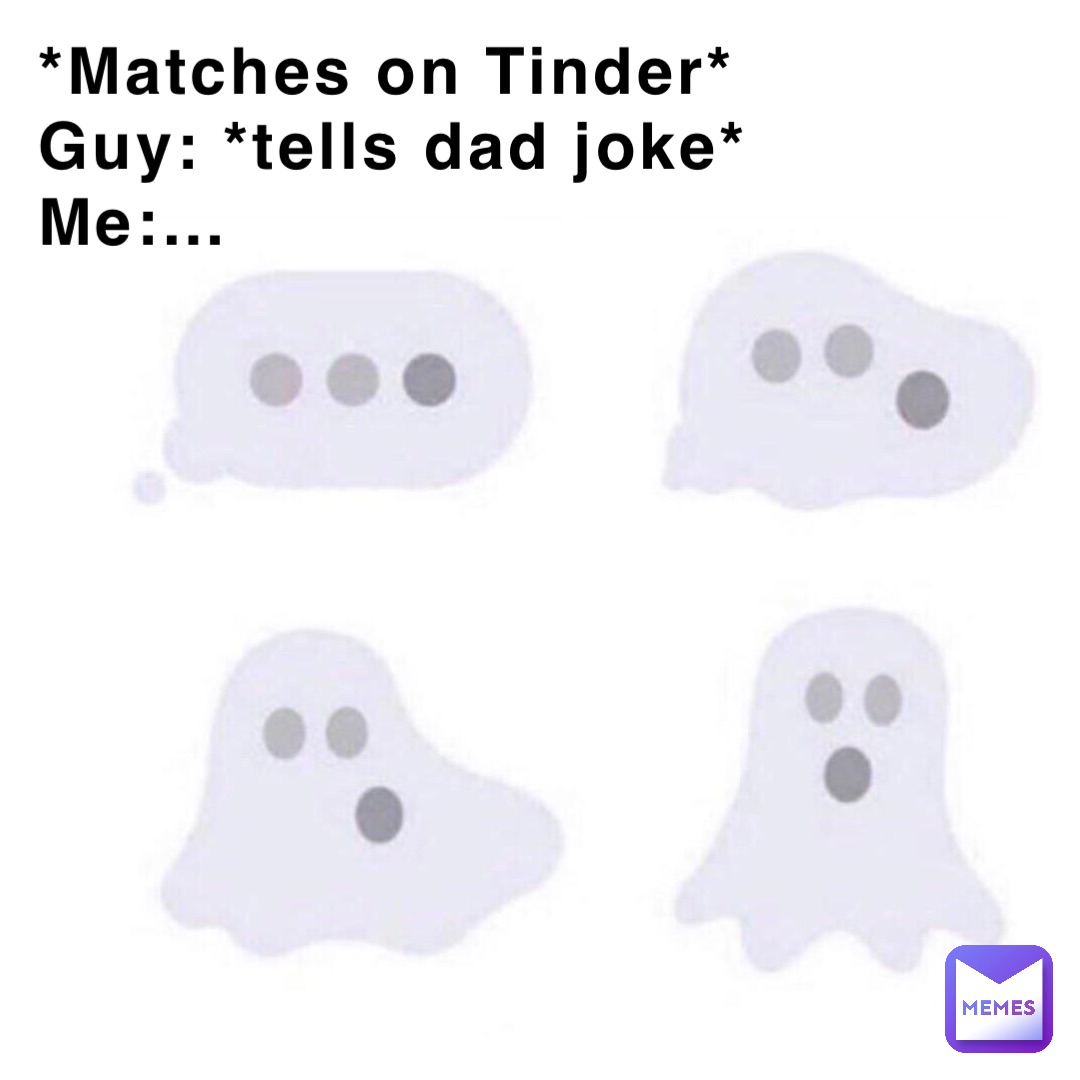 *Matches on Tinder*
Guy: *tells dad joke*
Me:…