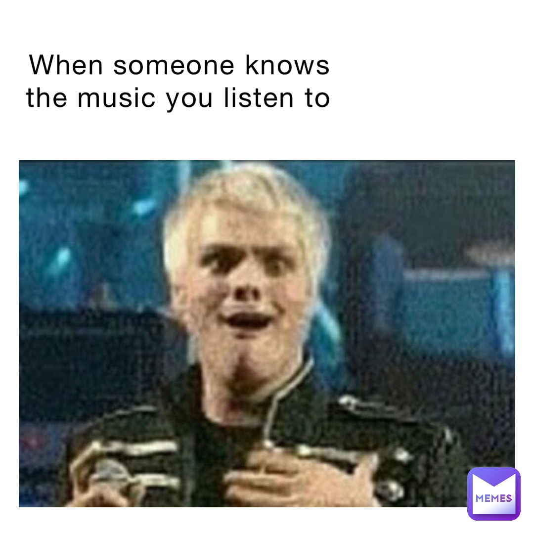 When someone knows the music you listen to