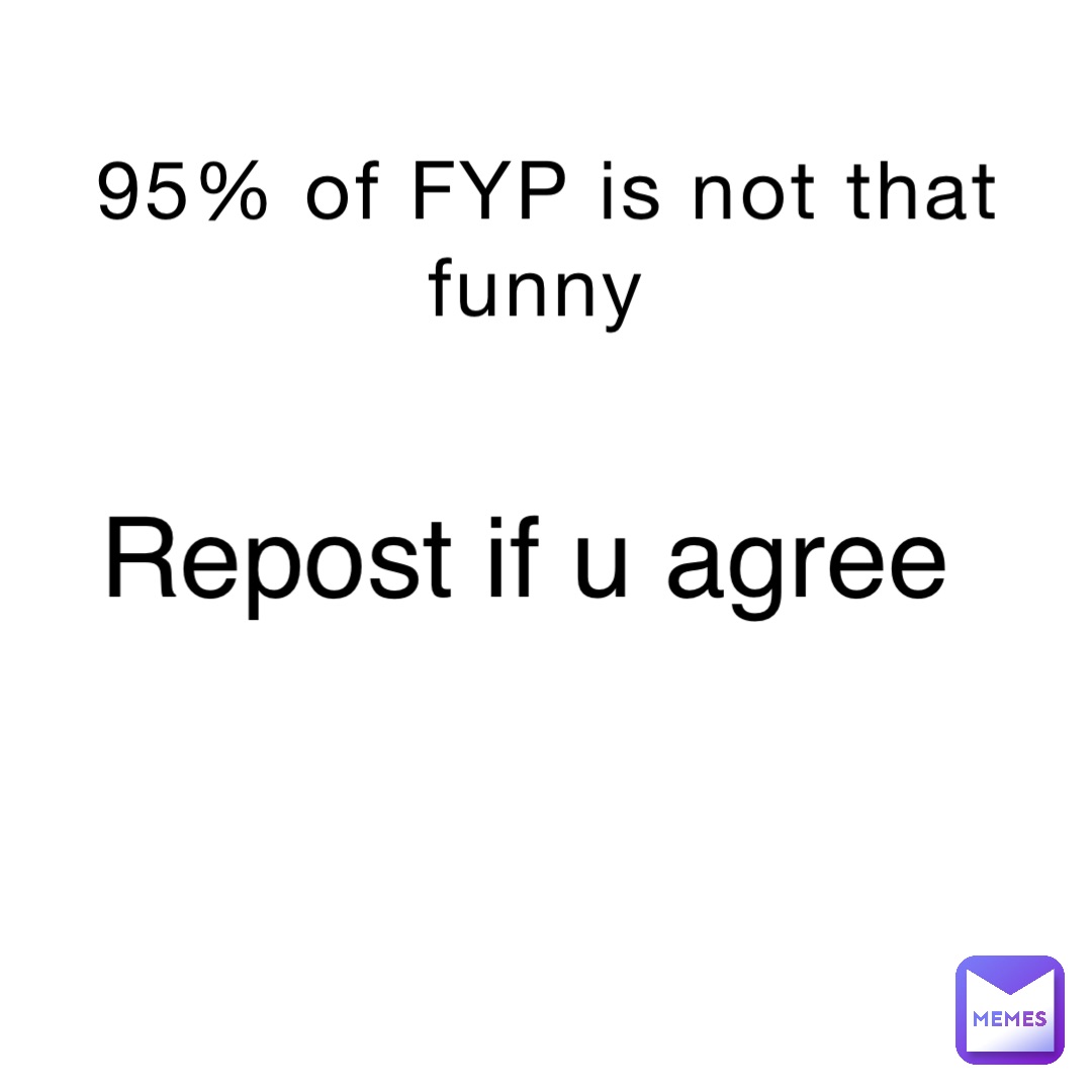 95% of FYP is not that funny Repost if u agree