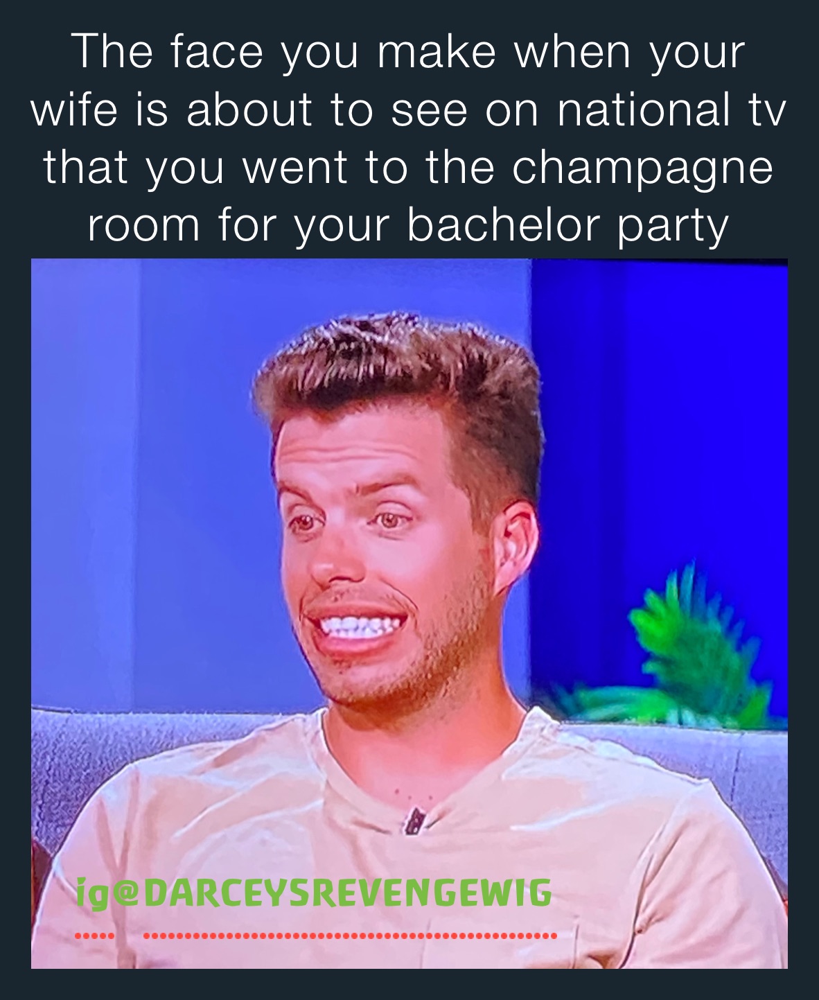 The face you make when your wife is about to see on national tv that you went to the champagne room for your bachelor party