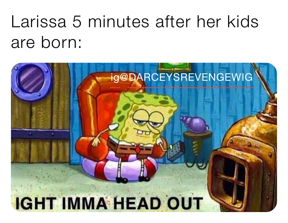 Larissa 5 minutes after her kids 
are born: