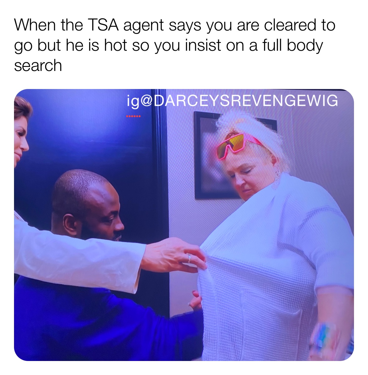 When the TSA agent says you are cleared to go but he is hot so you insist on a full body search