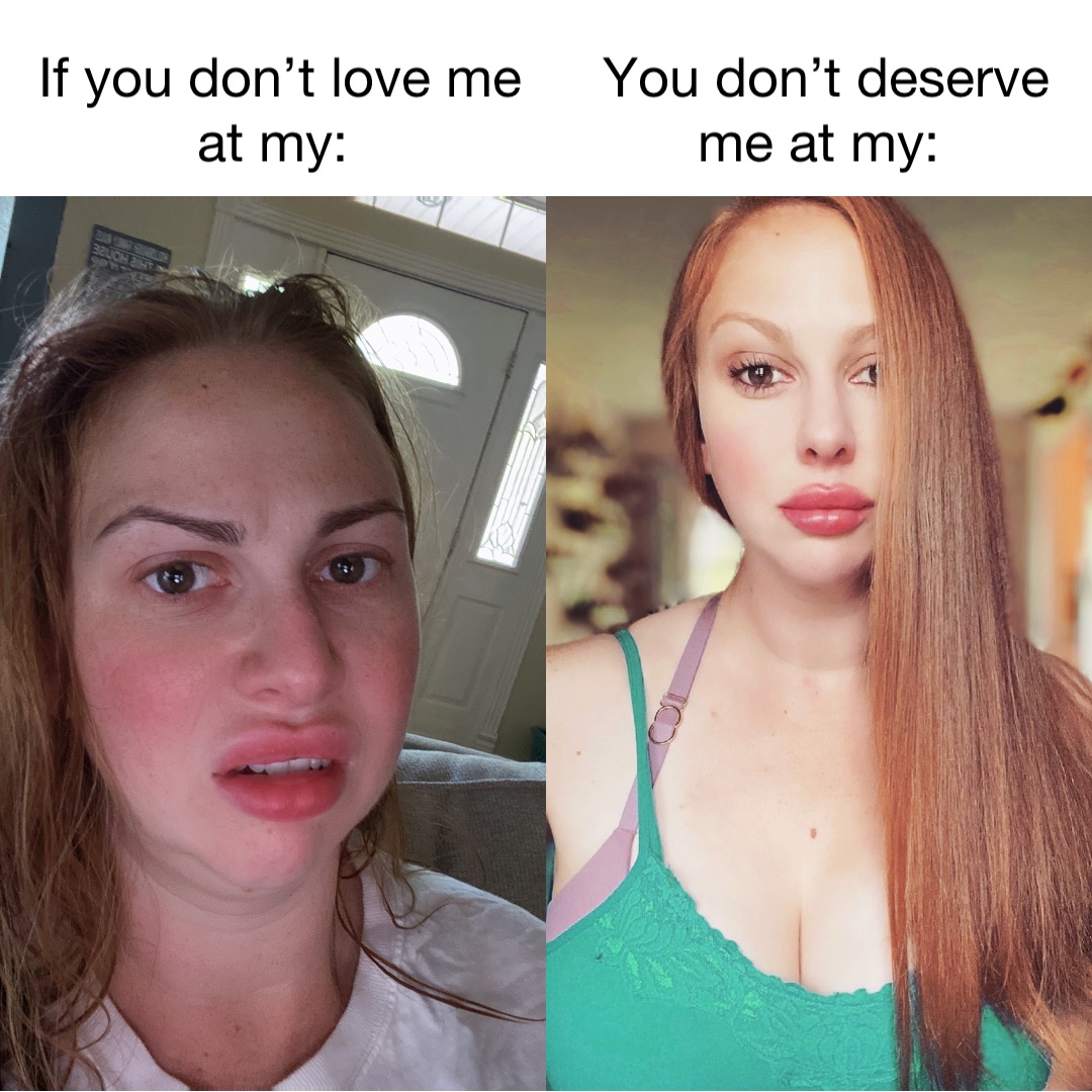 If you don’t love me at my: You don’t deserve me at my: