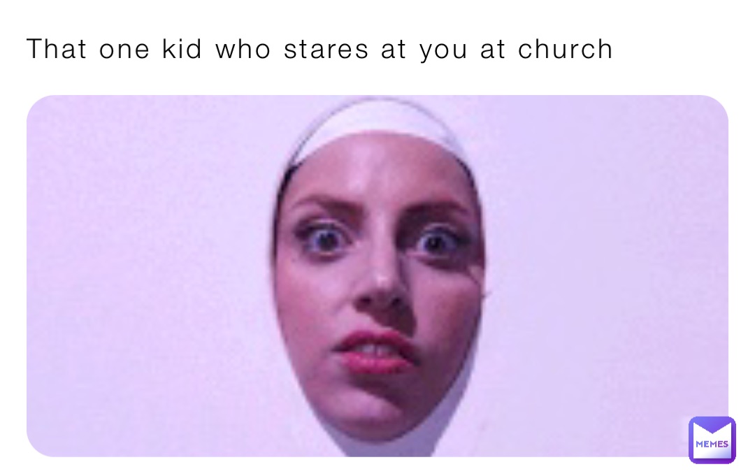 That one kid who stares at you at church