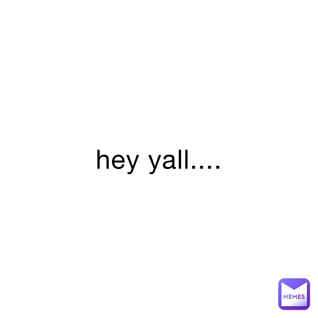 hey yall....