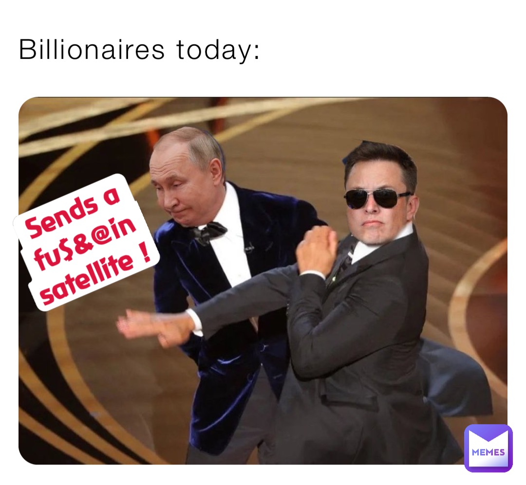 Billionaires today: Sends a fu$&@in satellite !