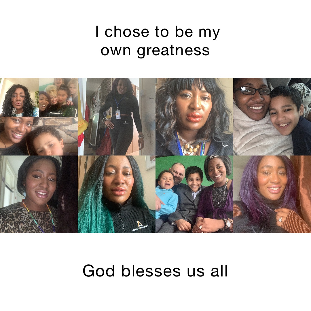 I chose to be my own greatness God blesses us all