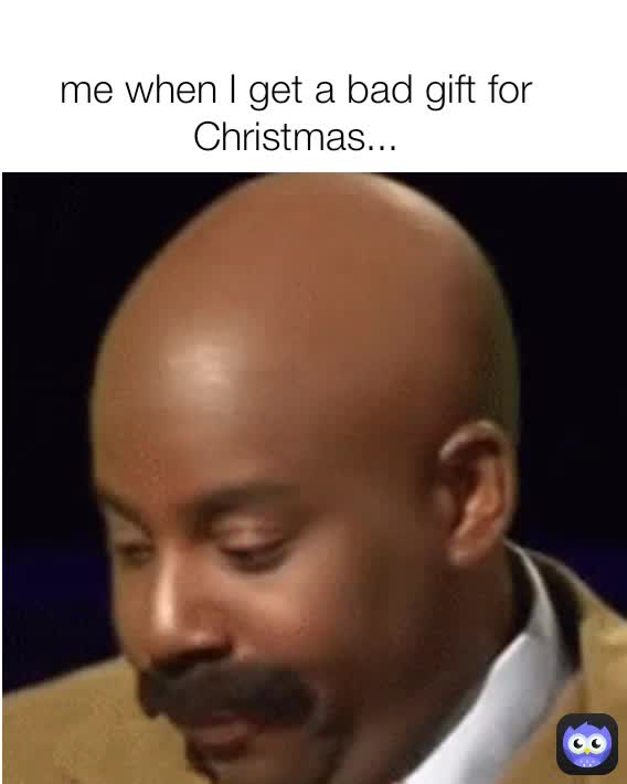 me-when-i-get-a-bad-gift-for-christmas-memequeen0906-memes