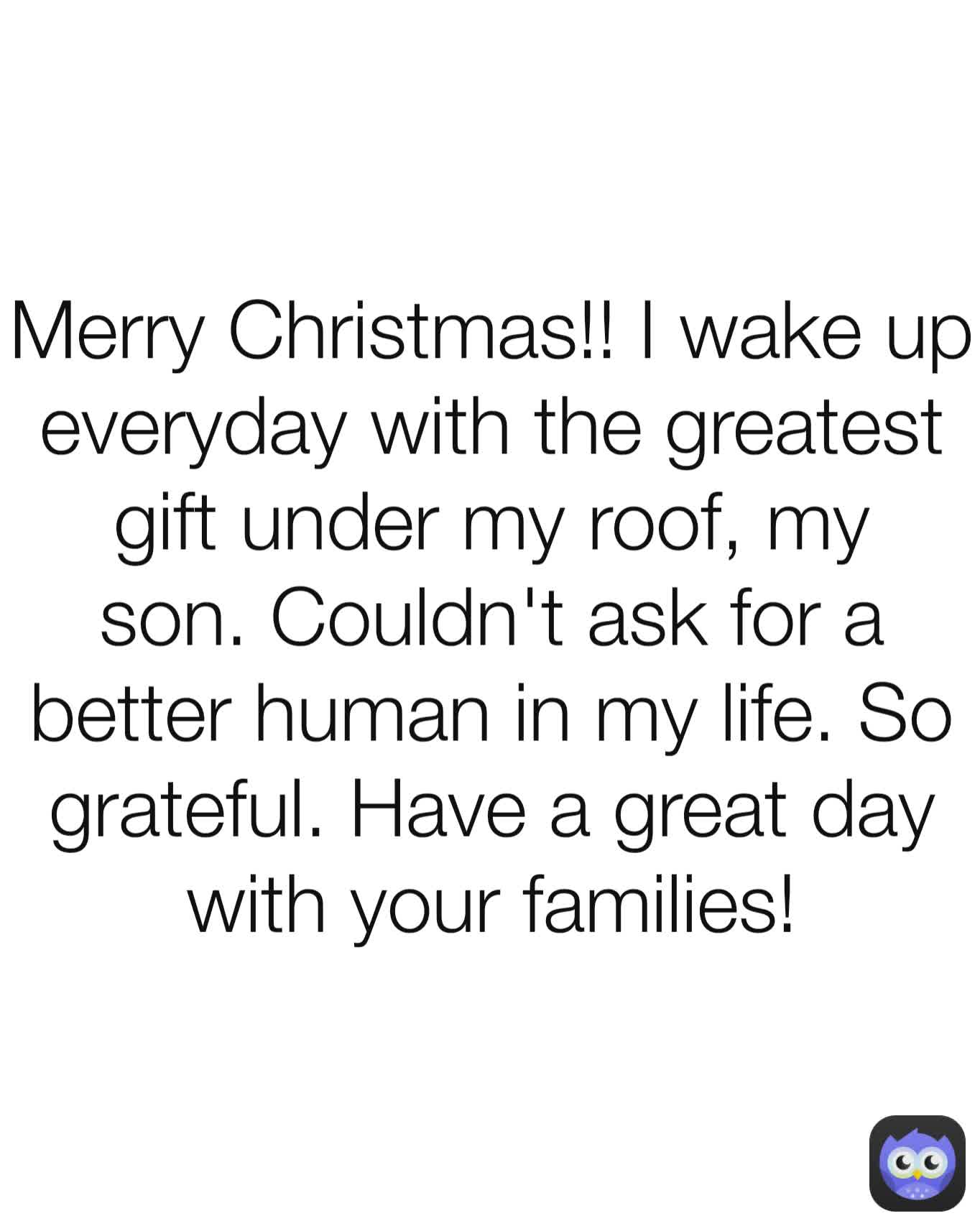Merry Christmas!! I wake up everyday with the greatest gift under my roof, my son. Couldn't ask for a better human in my life. So grateful. Have a great day with your families!