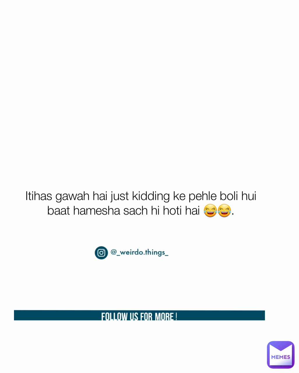 Itihas gawah hai just kidding ke pehle boli hui baat hamesha sach hi hoti hai 😂😂. Type Text