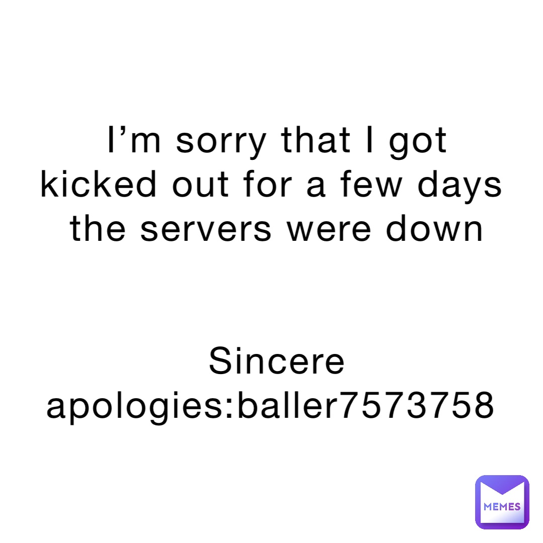 I’m sorry that I got kicked out for a few days the servers were down 


Sincere apologies:baller7573758