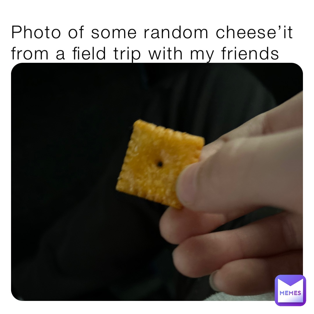 Photo of some random cheese’it from a field trip with my friends