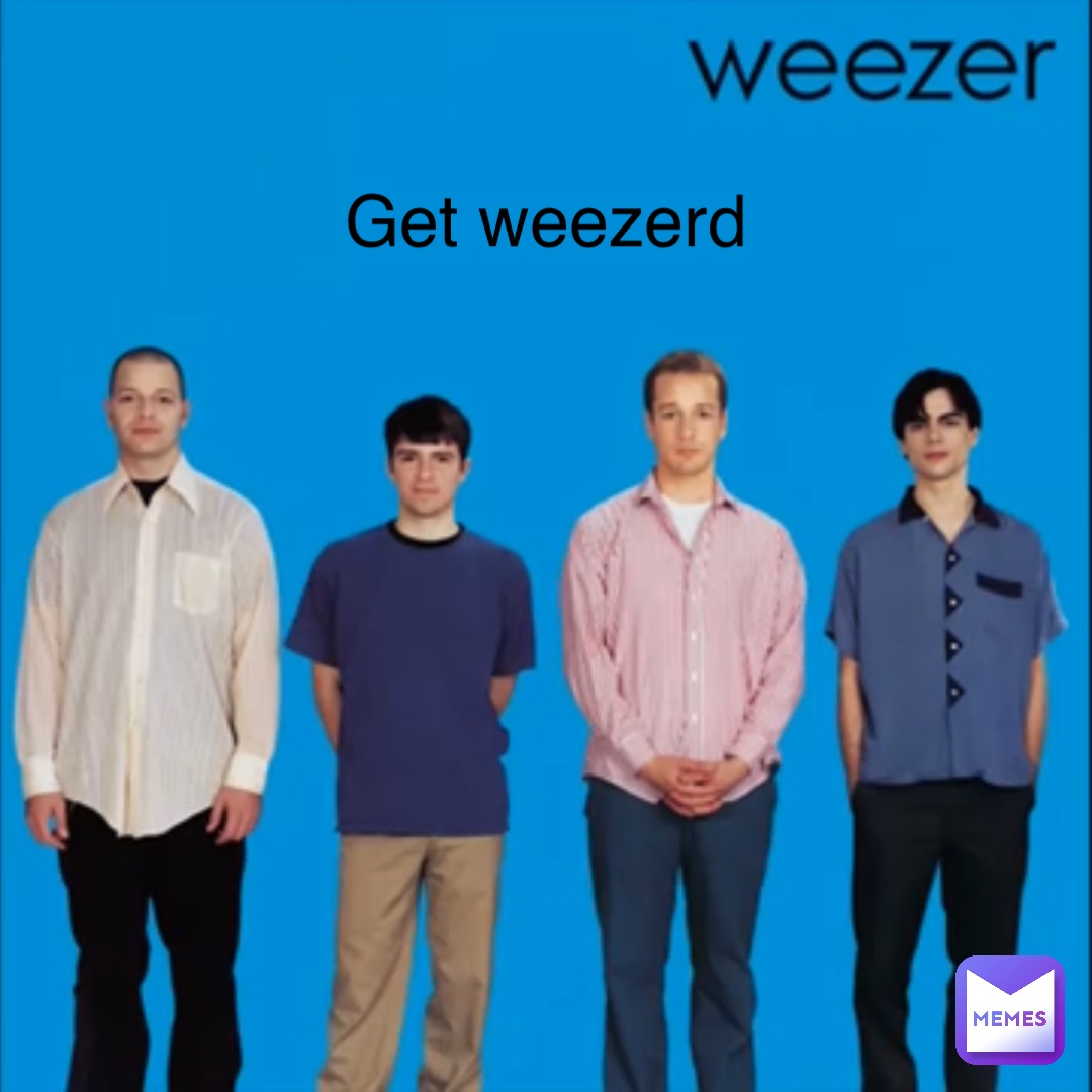 Get weezerd