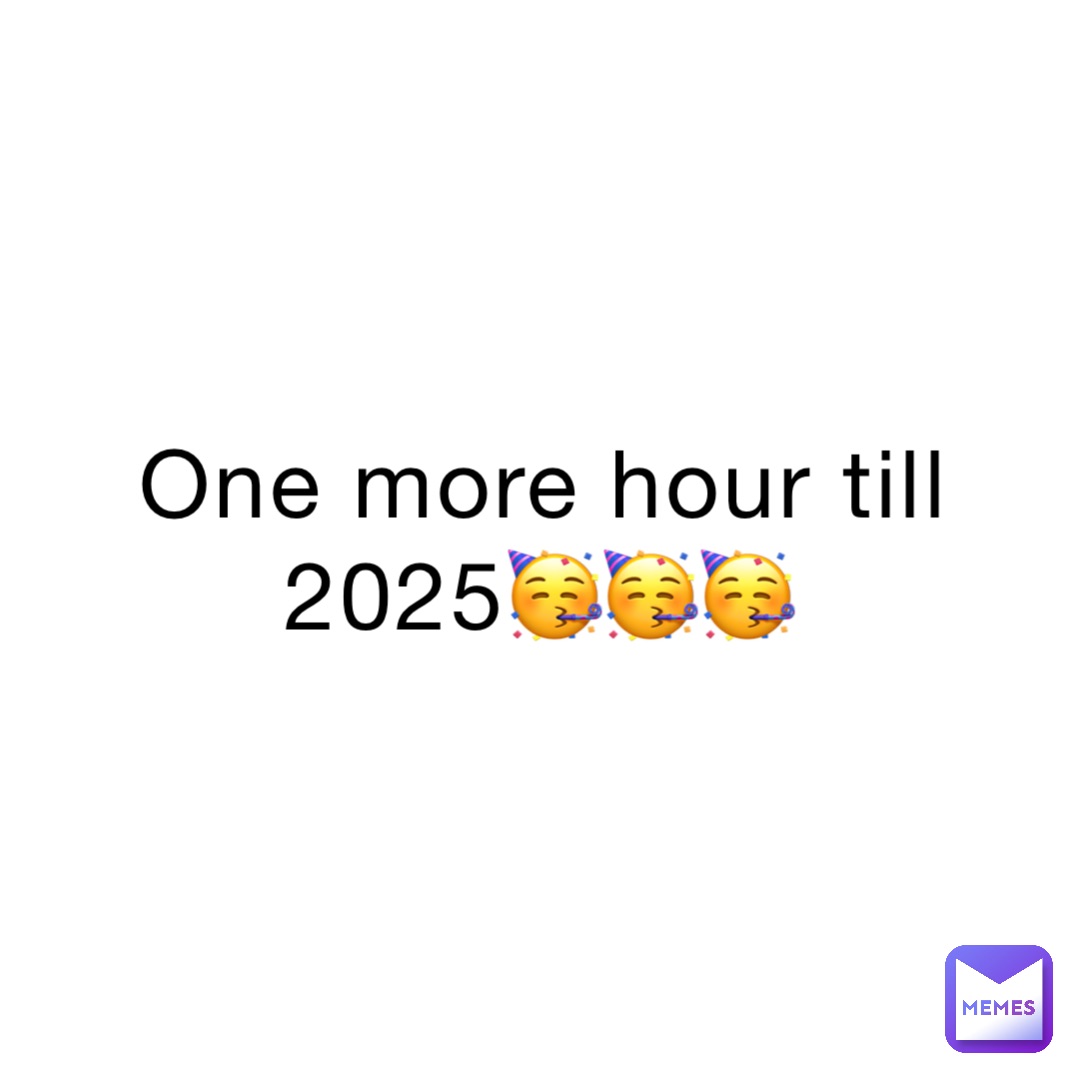 One more hour till 2025🥳🥳🥳