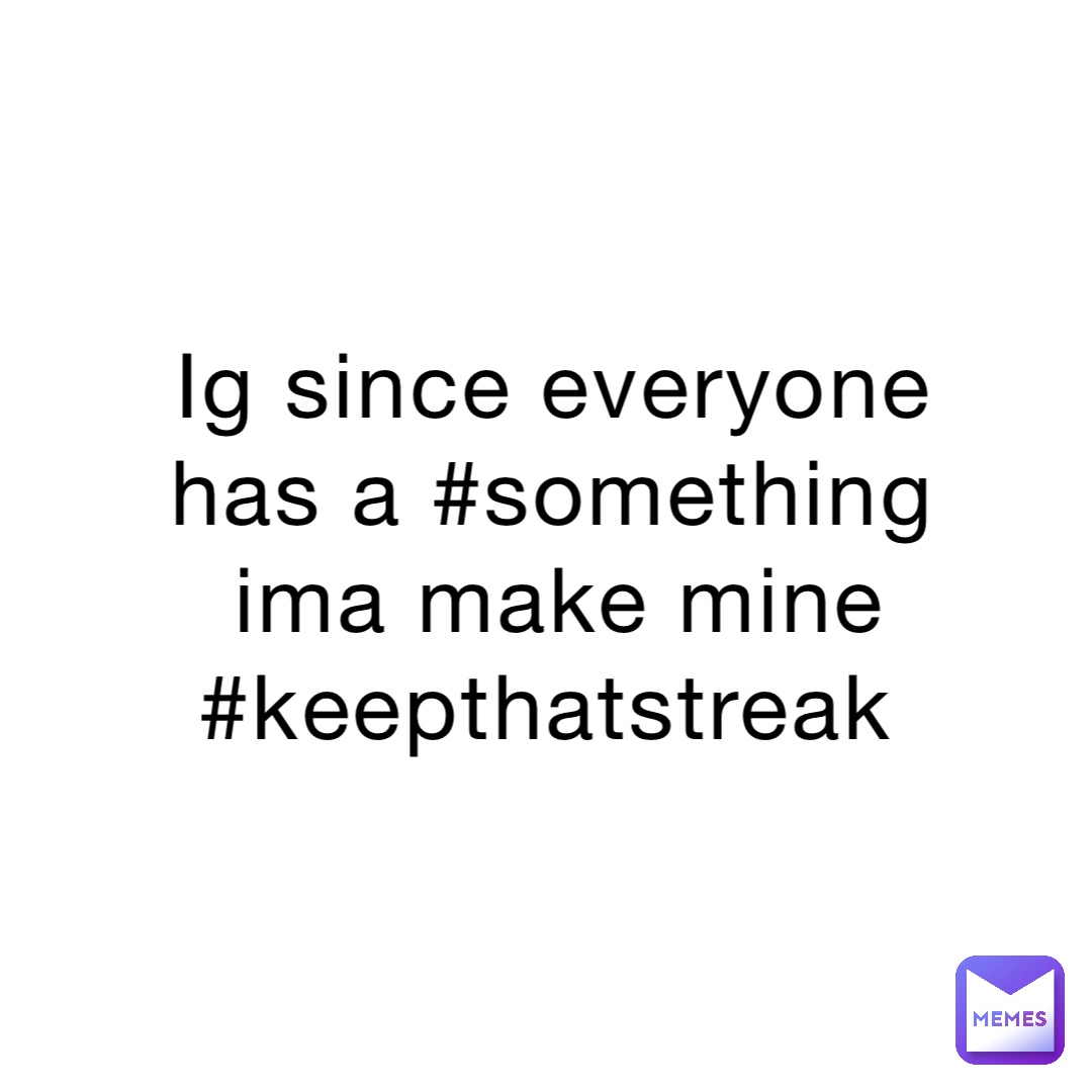 Ig since everyone has a #something ima make mine #keepthatstreak