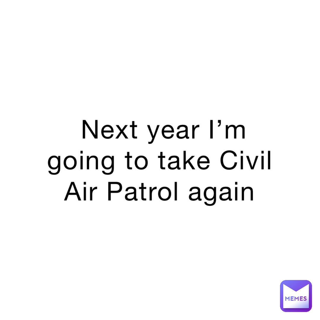 Next year I’m going to take Civil Air Patrol again