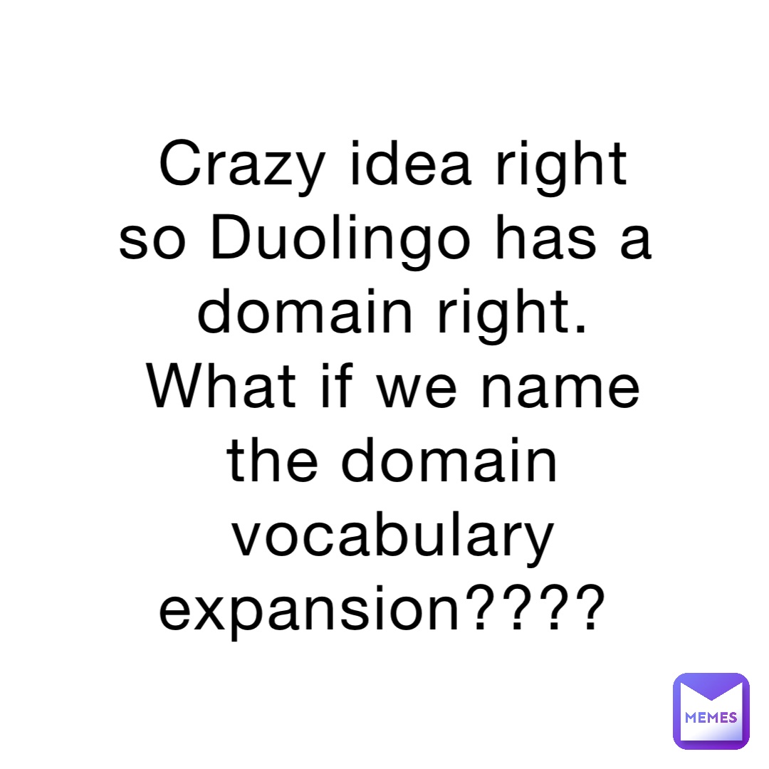 Crazy idea right so Duolingo has a domain right. What if we name the domain vocabulary expansion????