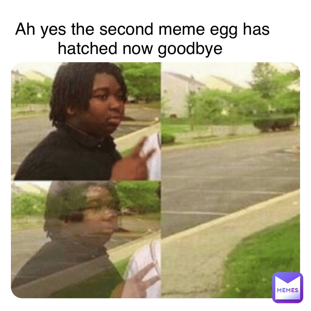 Double tap to edit Ah yes the second meme egg has hatched now goodbye