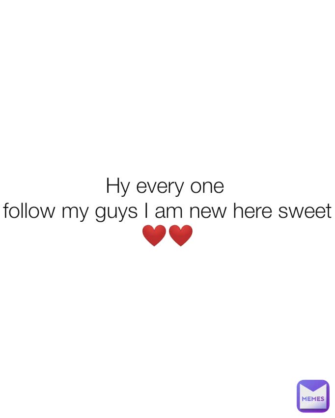 Hy every one 
follow my guys I am new here sweet ❤️❤️