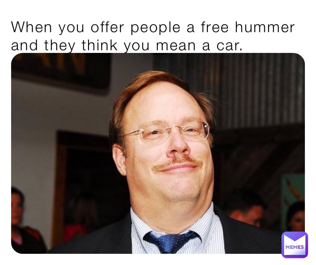 When you offer people a free hummer and they think you mean a car.