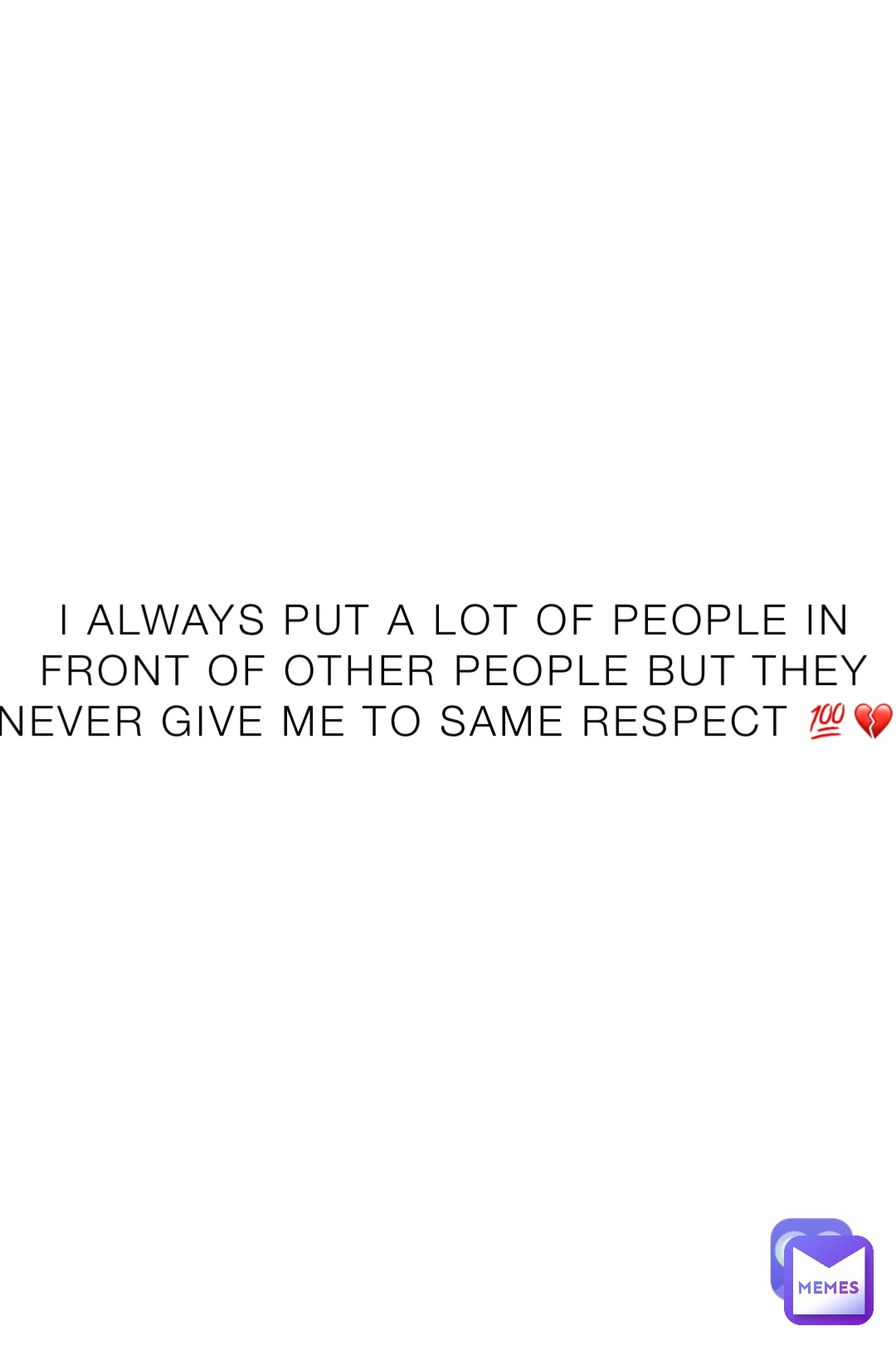 I always put a lot of people in front of other people but they never give me to same respect 💯💔