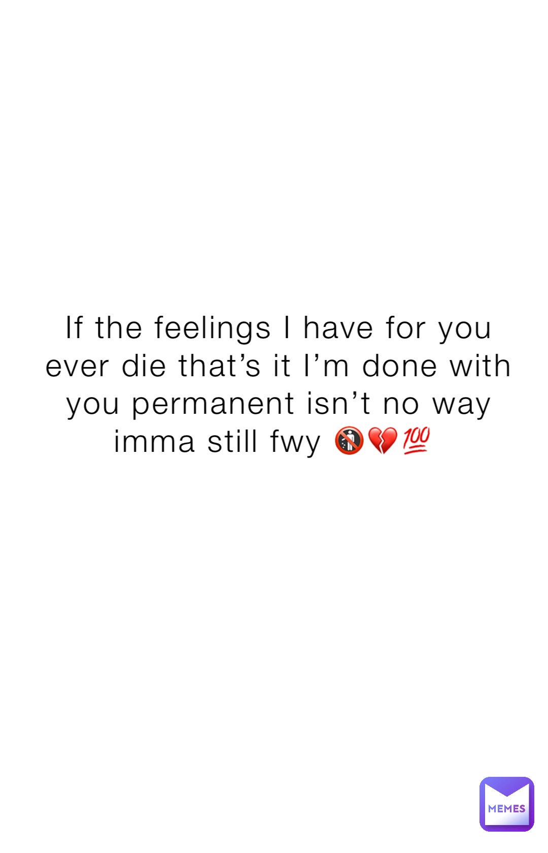 If the feelings I have for you ever die that’s it I’m done with you permanent isn’t no way imma still fwy 🚯💔💯