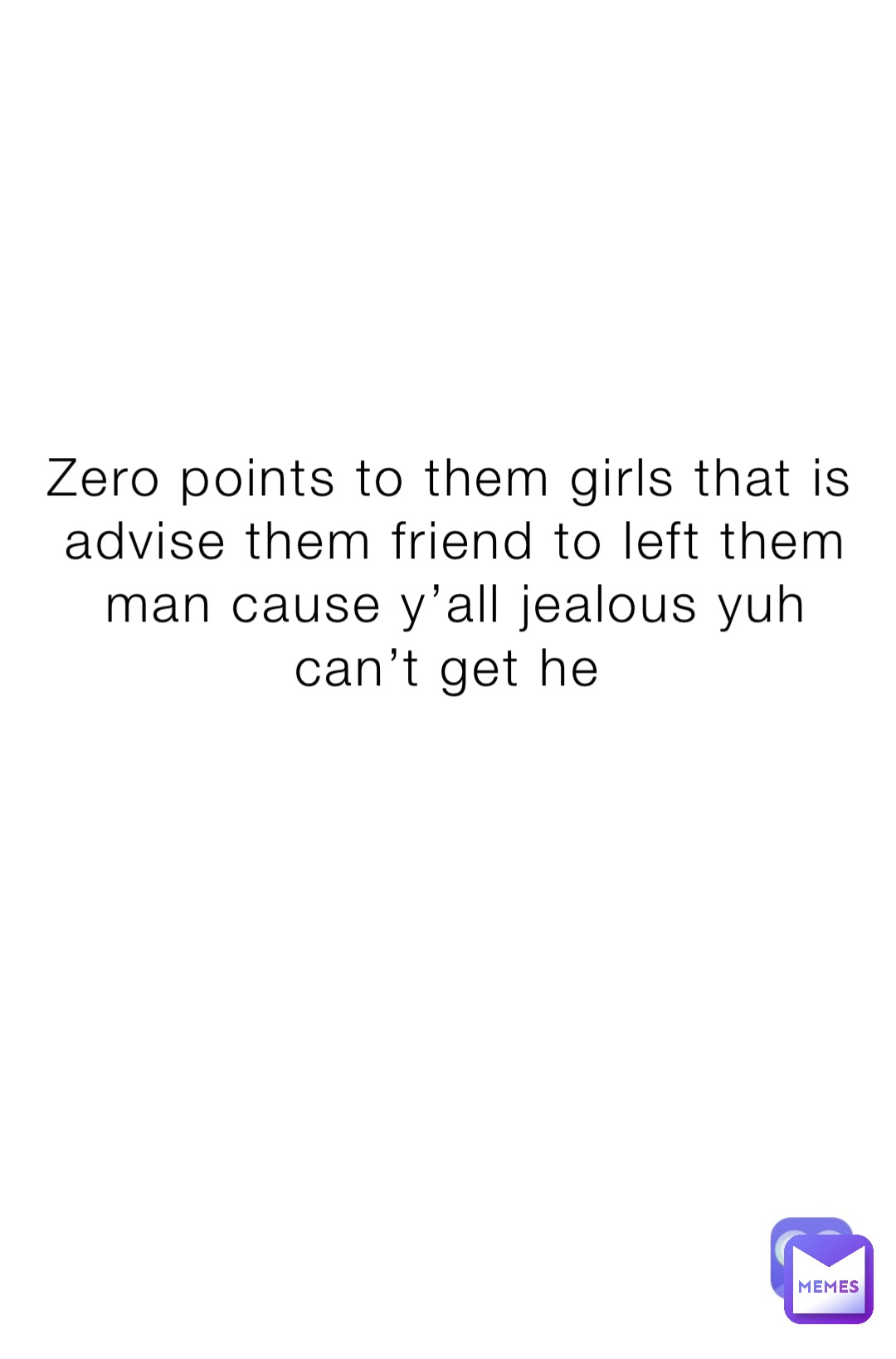 Zero points to them girls that is advise them friend to left them man cause y’all jealous yuh can’t get he