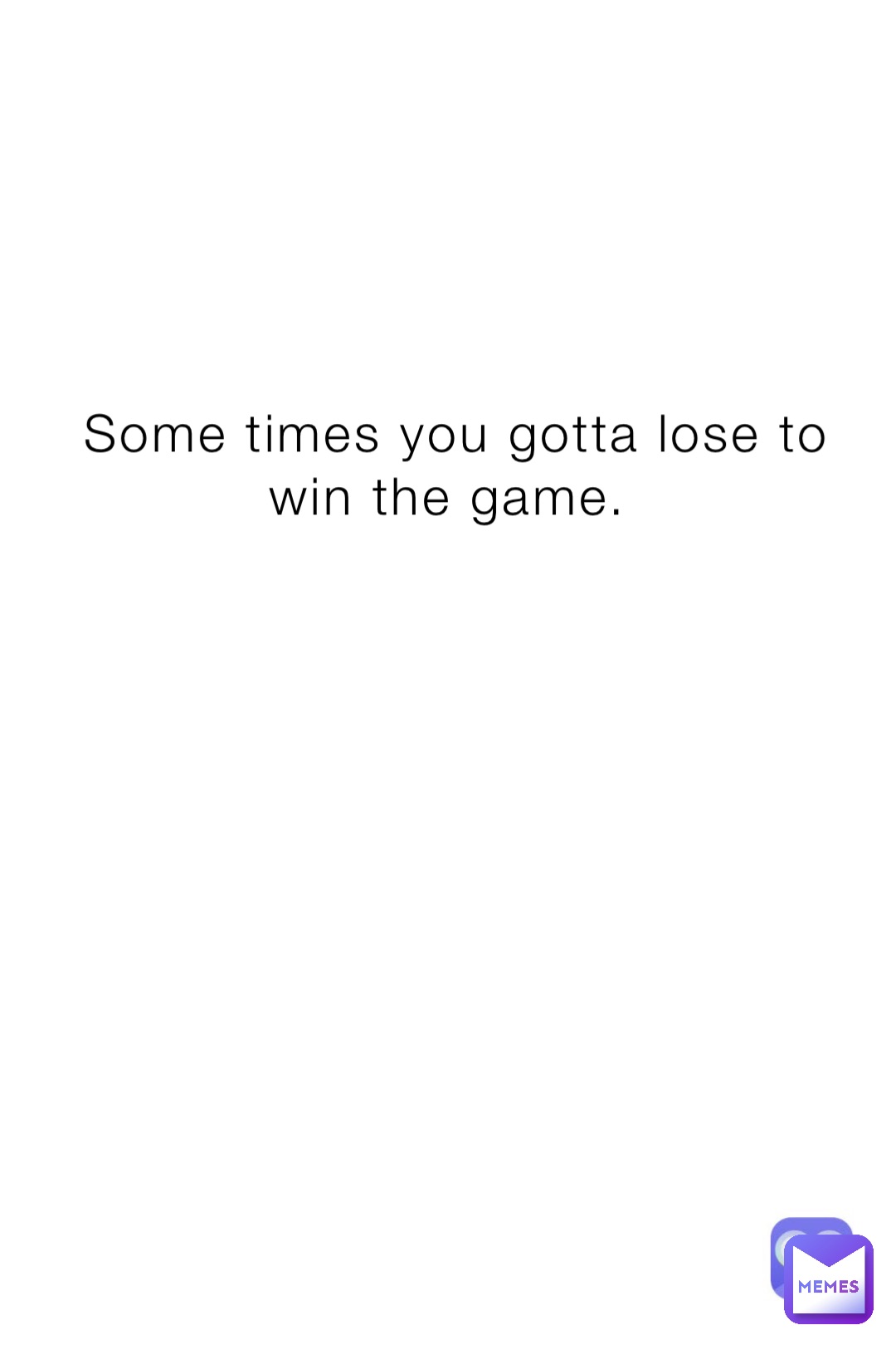 Some times you gotta lose to win the game.