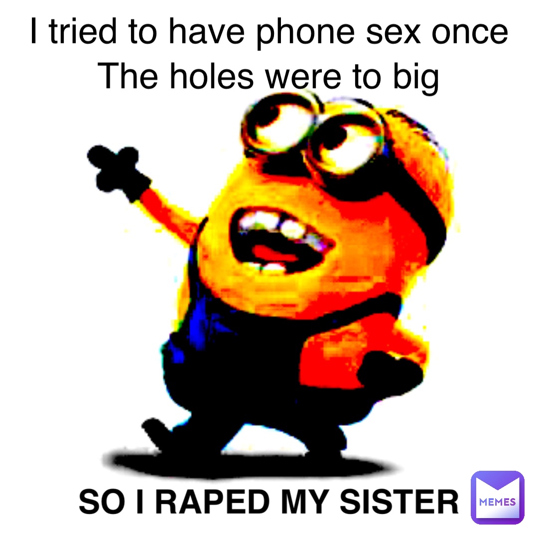 I tried to have phone sex once The holes were to big So I RAPED my sister |  @lilnking | Memes