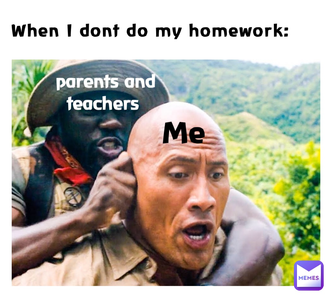 When I dont do my homework: parents and teachers Me