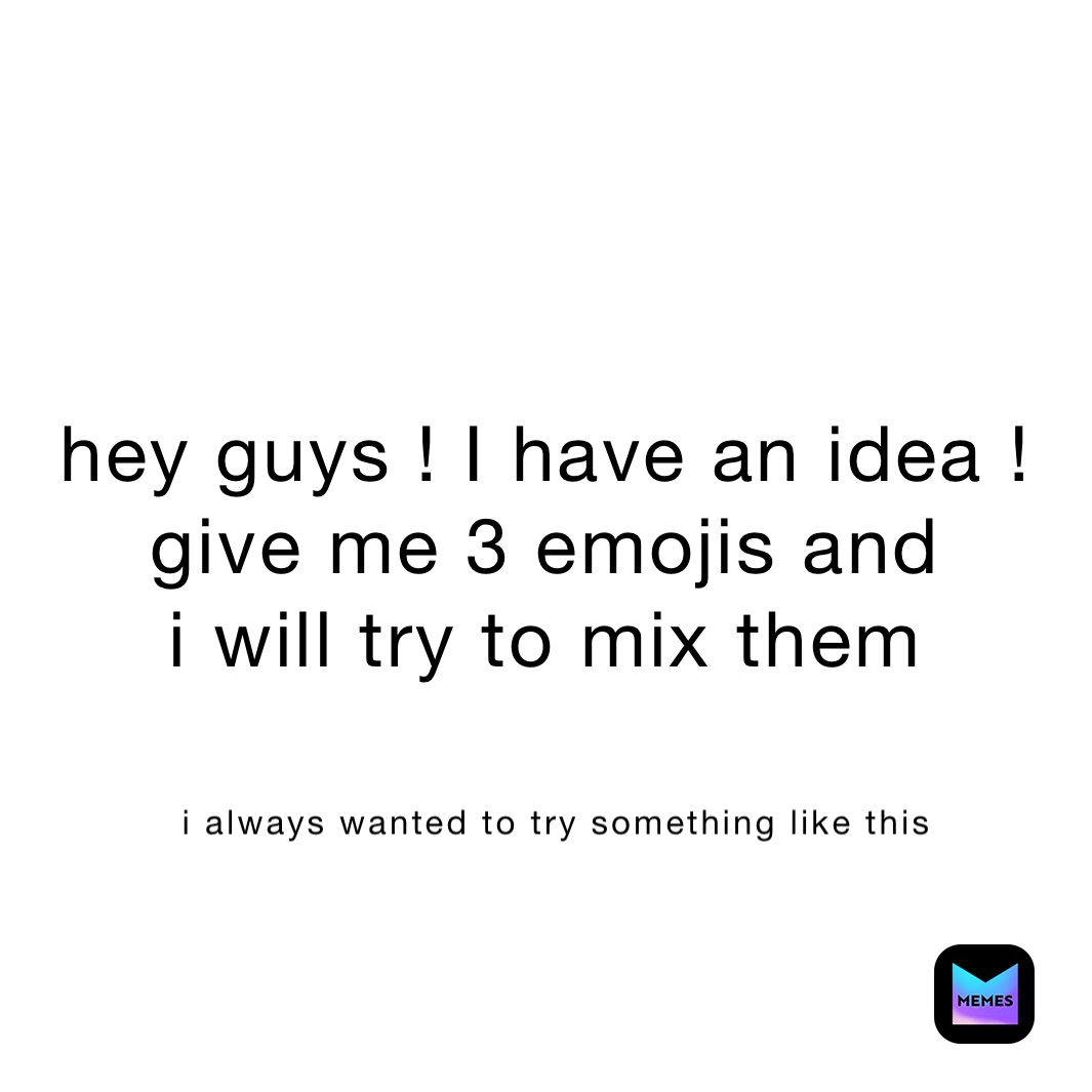 hey guys ! I have an idea !
give me 3 emojis and
i will try to mix them