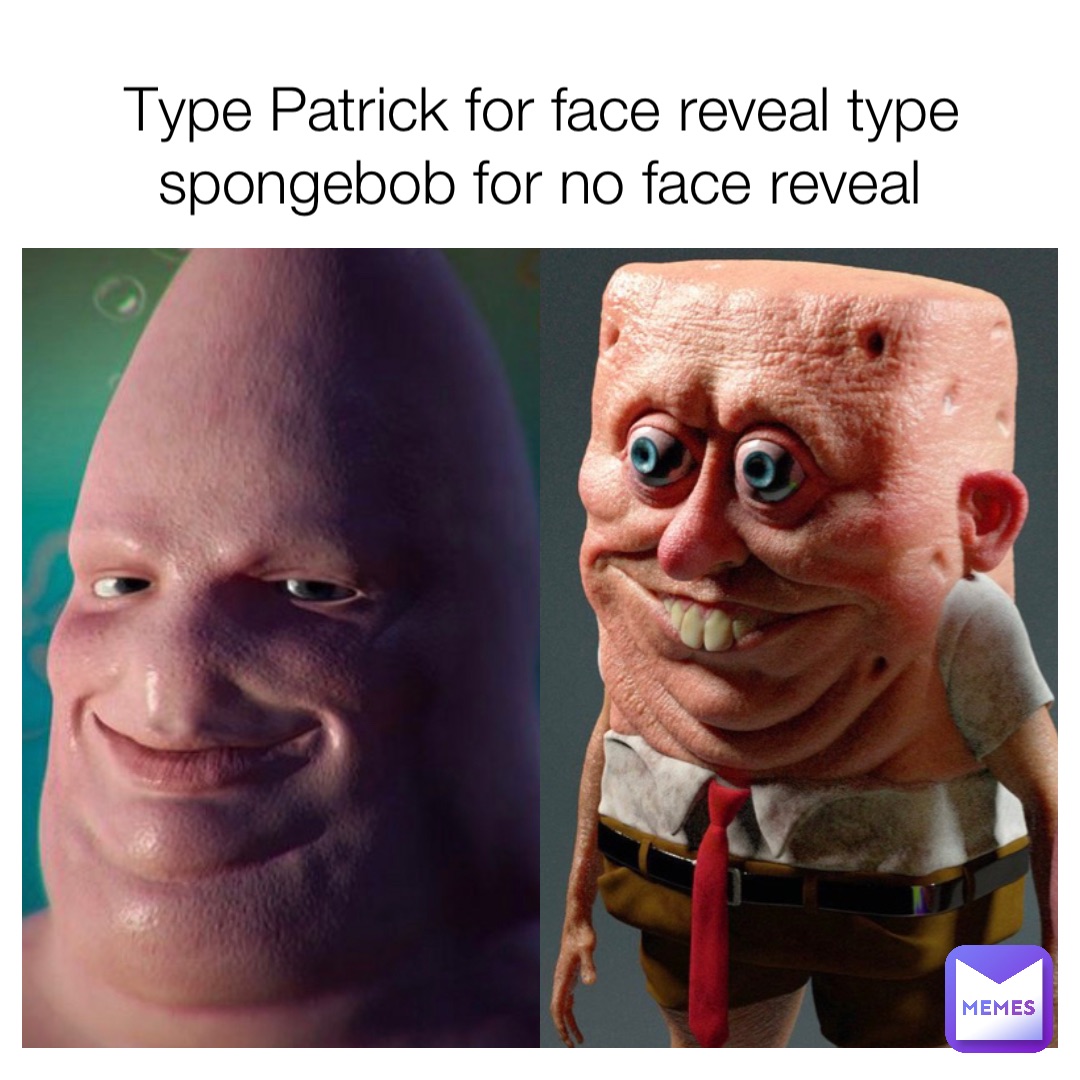 Type Patrick for face reveal type spongebob for no face reveal