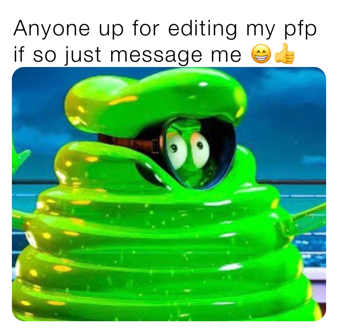 Anyone up for editing my pfp if so just message me 😁👍