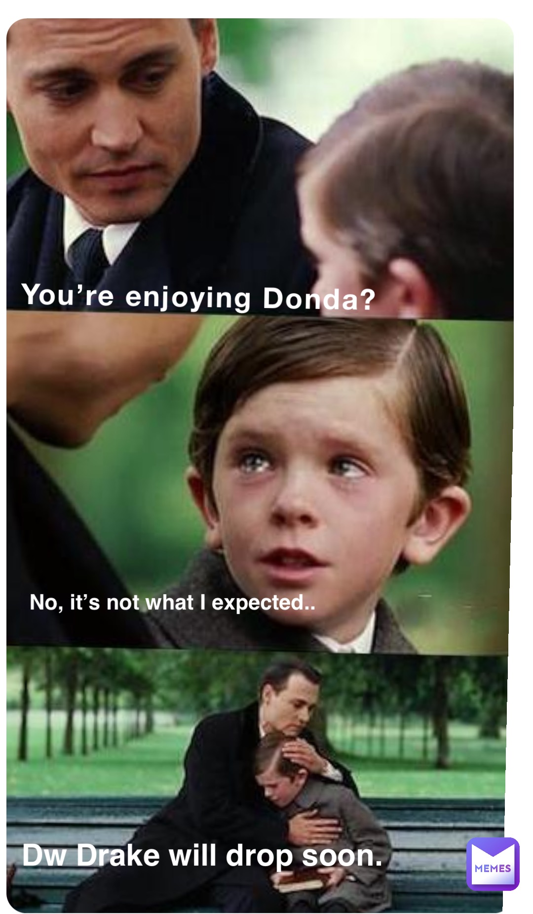 You’re enjoying Donda? No, it’s not what I expected.. Dw Drake will drop soon.