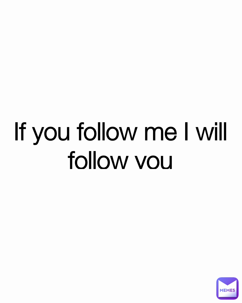 If you follow me I will follow you